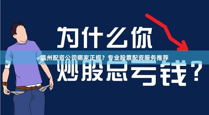 温州配资公司哪家正规？专业股票配资服务推荐
