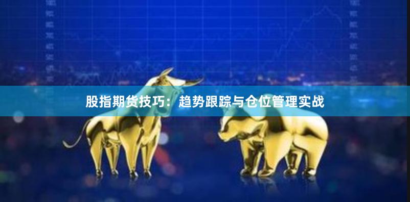 股指期货技巧：趋势跟踪与仓位管理实战