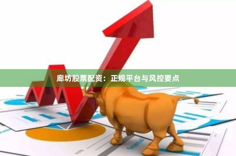 廊坊股票配资：正规平台与风控要点
